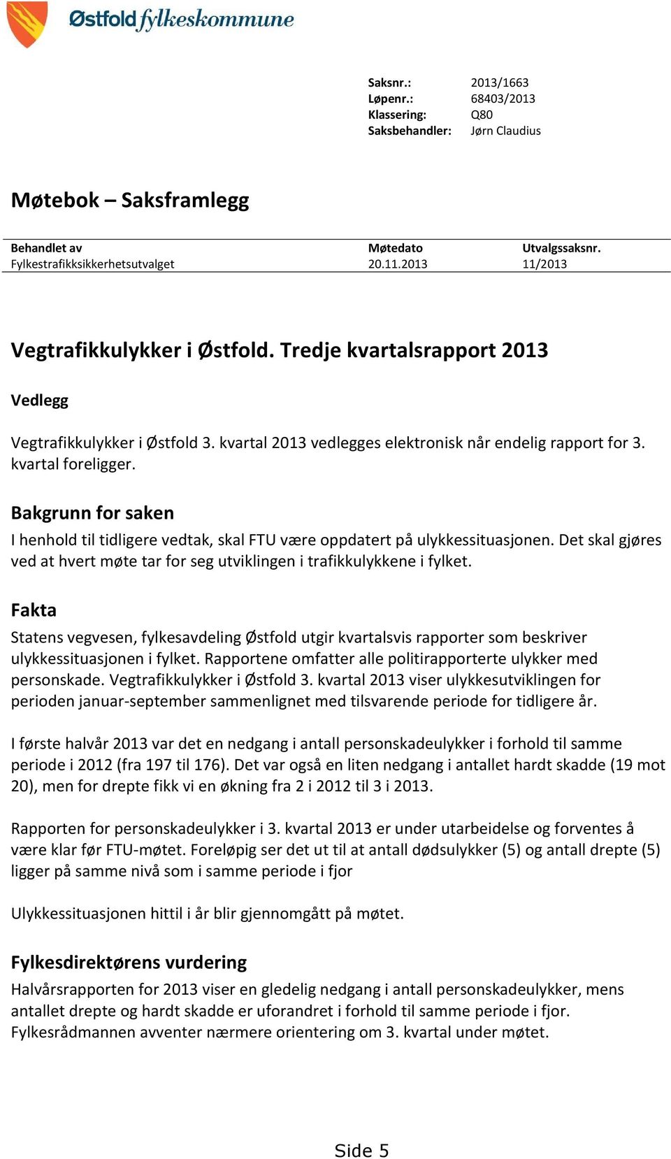 Bakgrunn for saken I henhold til tidligere vedtak, skal FTU være oppdatert på ulykkessituasjonen. Det skal gjøres ved at hvert møte tar for seg utviklingen i trafikkulykkene i fylket.