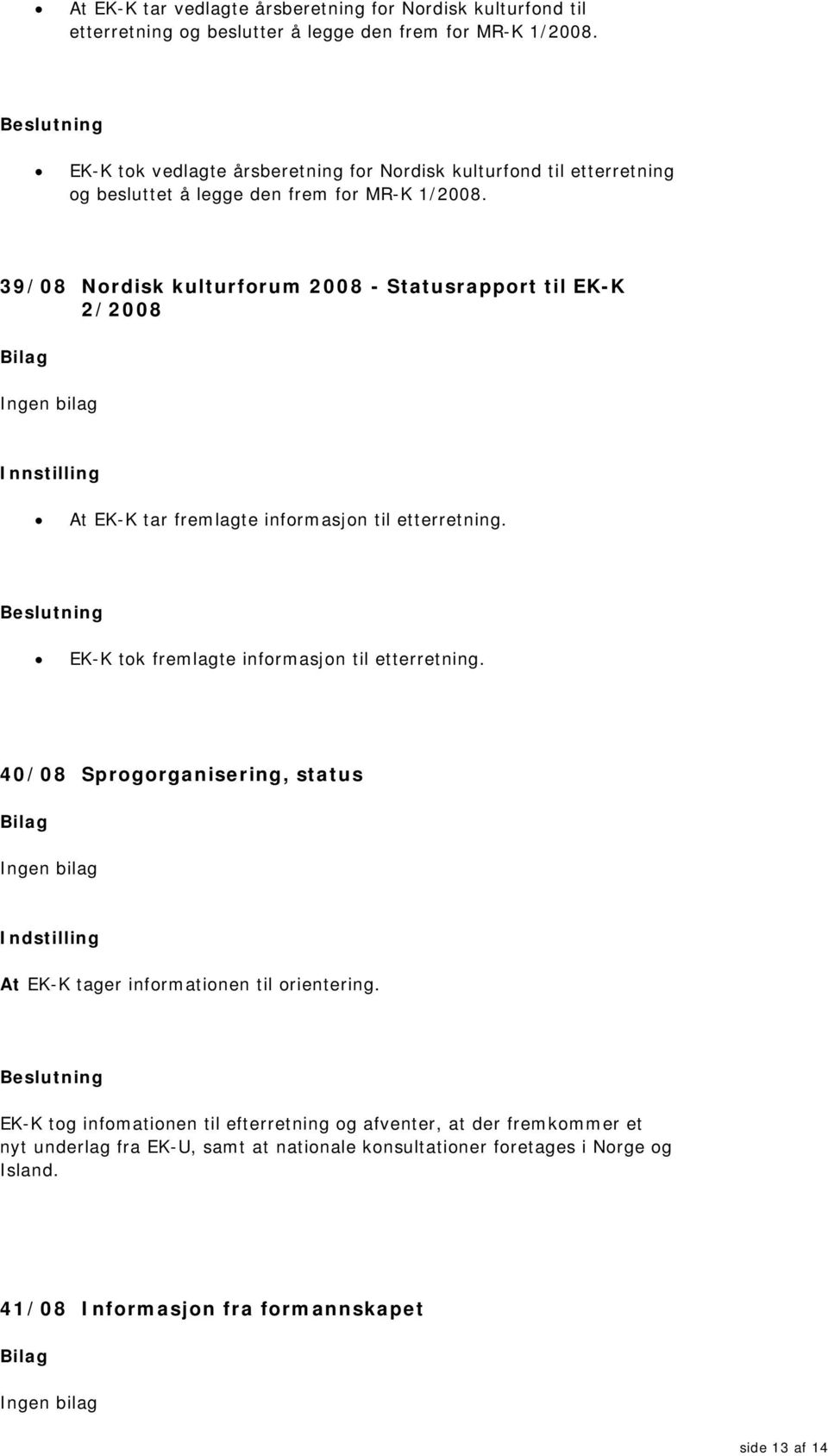 39/08 Nordisk kulturforum 2008 - Statusrapport til EK-K 2/2008 Ingen bilag At EK-K tar fremlagte informasjon til etterretning. EK-K tok fremlagte informasjon til etterretning.