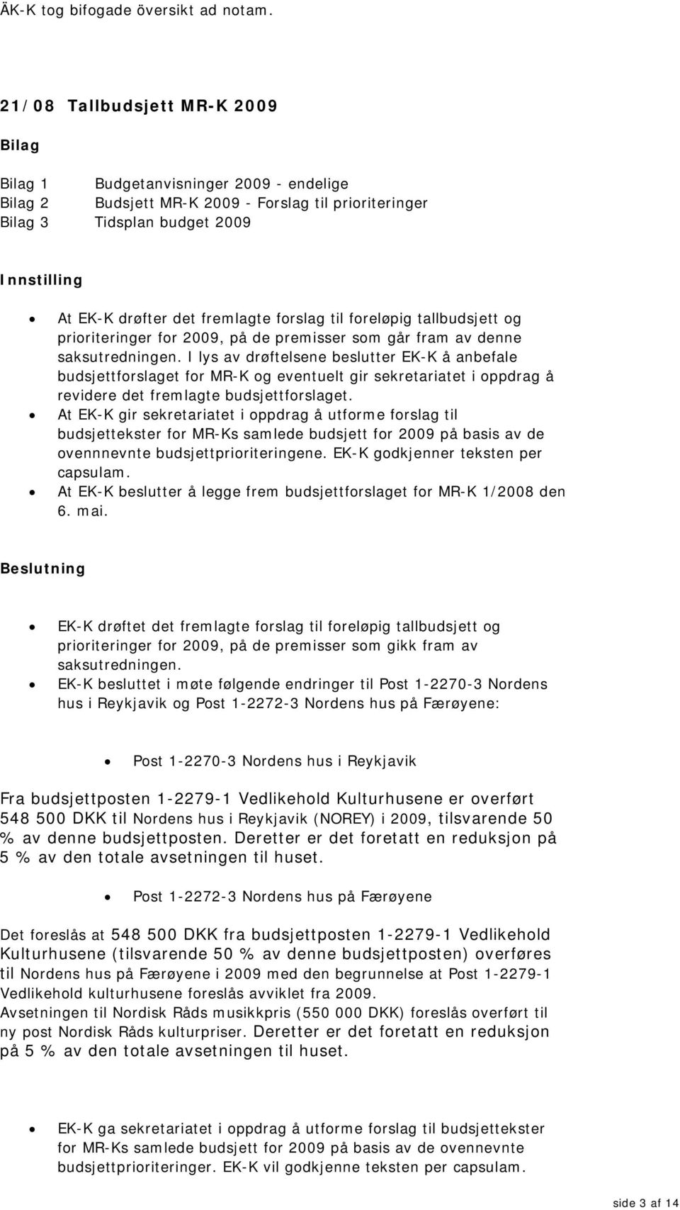 tallbudsjett og prioriteringer for 2009, på de premisser som går fram av denne saksutredningen.