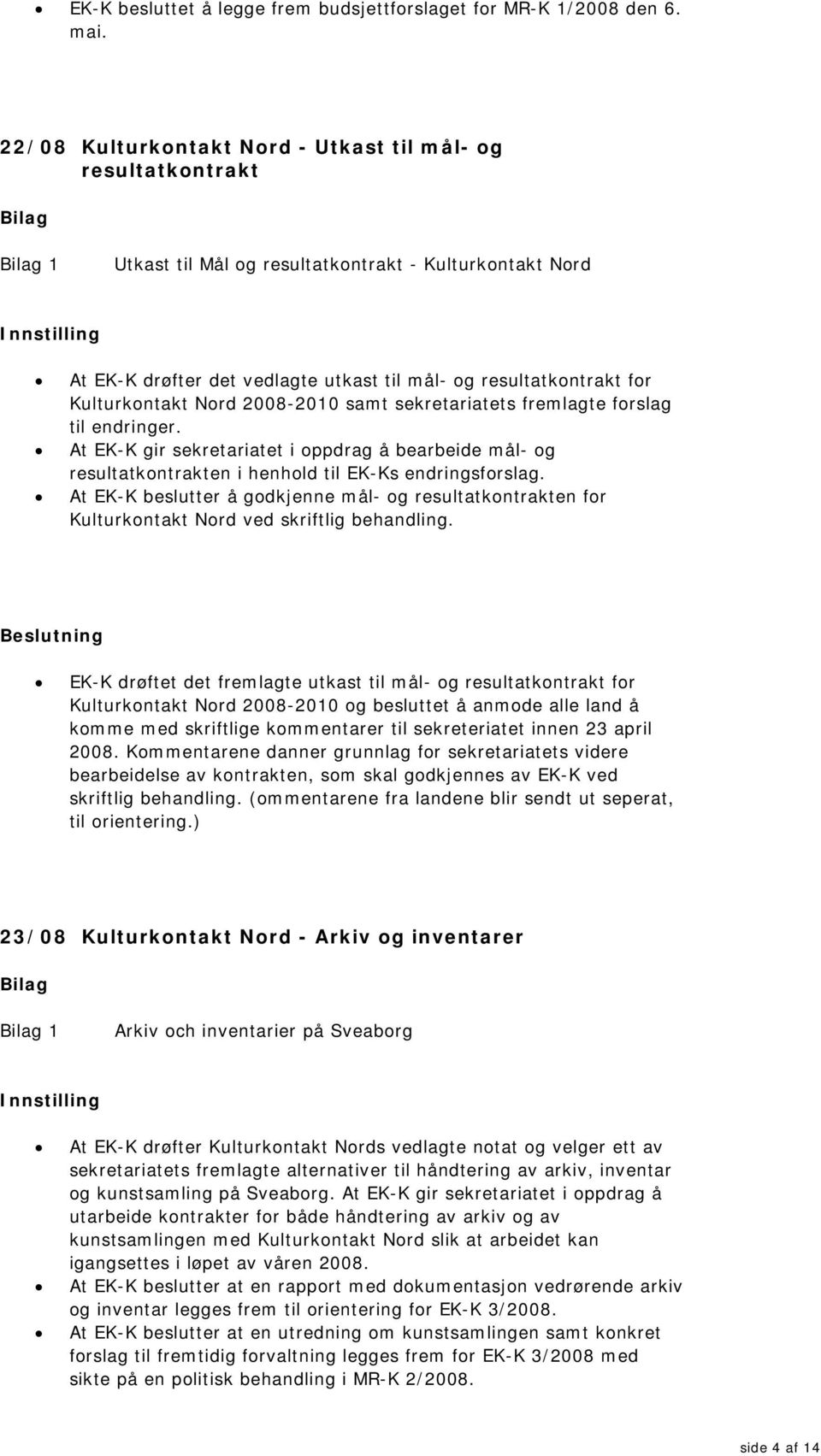 Kulturkontakt Nord 2008-2010 samt sekretariatets fremlagte forslag til endringer. At EK-K gir sekretariatet i oppdrag å bearbeide mål- og resultatkontrakten i henhold til EK-Ks endringsforslag.