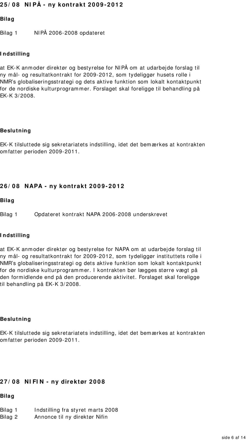 EK-K tilsluttede sig sekretariatets indstilling, idet det bemærkes at kontrakten omfatter perioden 2009-2011.