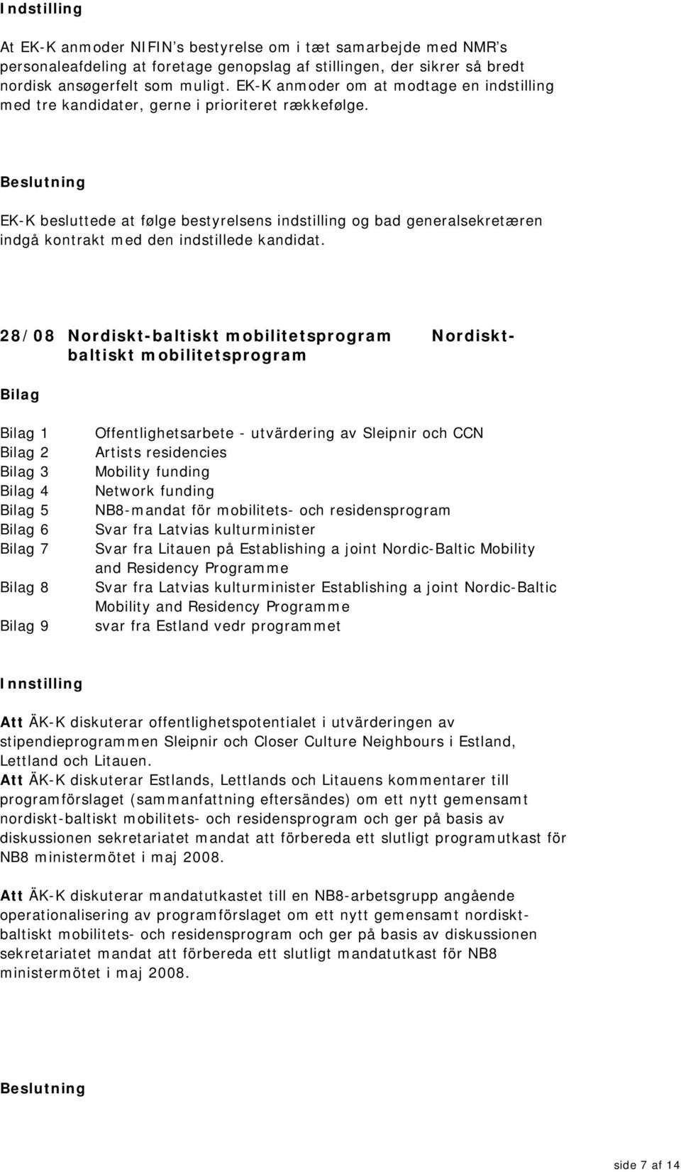 EK-K besluttede at følge bestyrelsens indstilling og bad generalsekretæren indgå kontrakt med den indstillede kandidat.