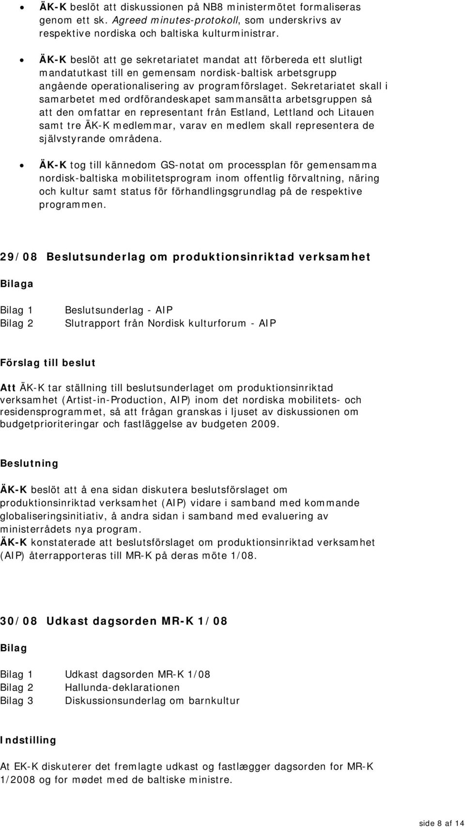 Sekretariatet skall i samarbetet med ordförandeskapet sammansätta arbetsgruppen så att den omfattar en representant från Estland, Lettland och Litauen samt tre ÄK-K medlemmar, varav en medlem skall