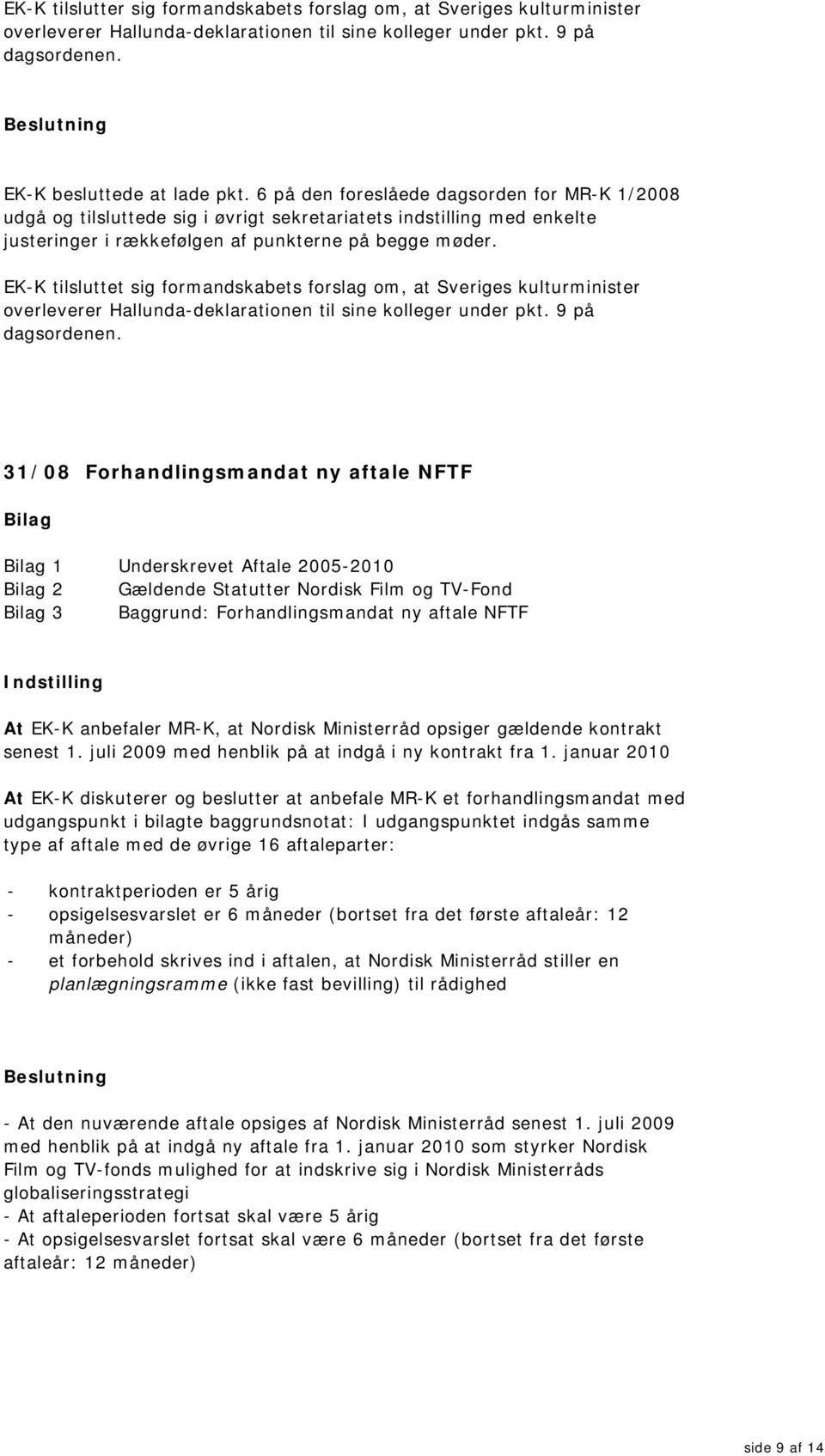 EK-K tilsluttet sig formandskabets forslag om, at Sveriges kulturminister overleverer Hallunda-deklarationen til sine kolleger under pkt. 9 på dagsordenen.