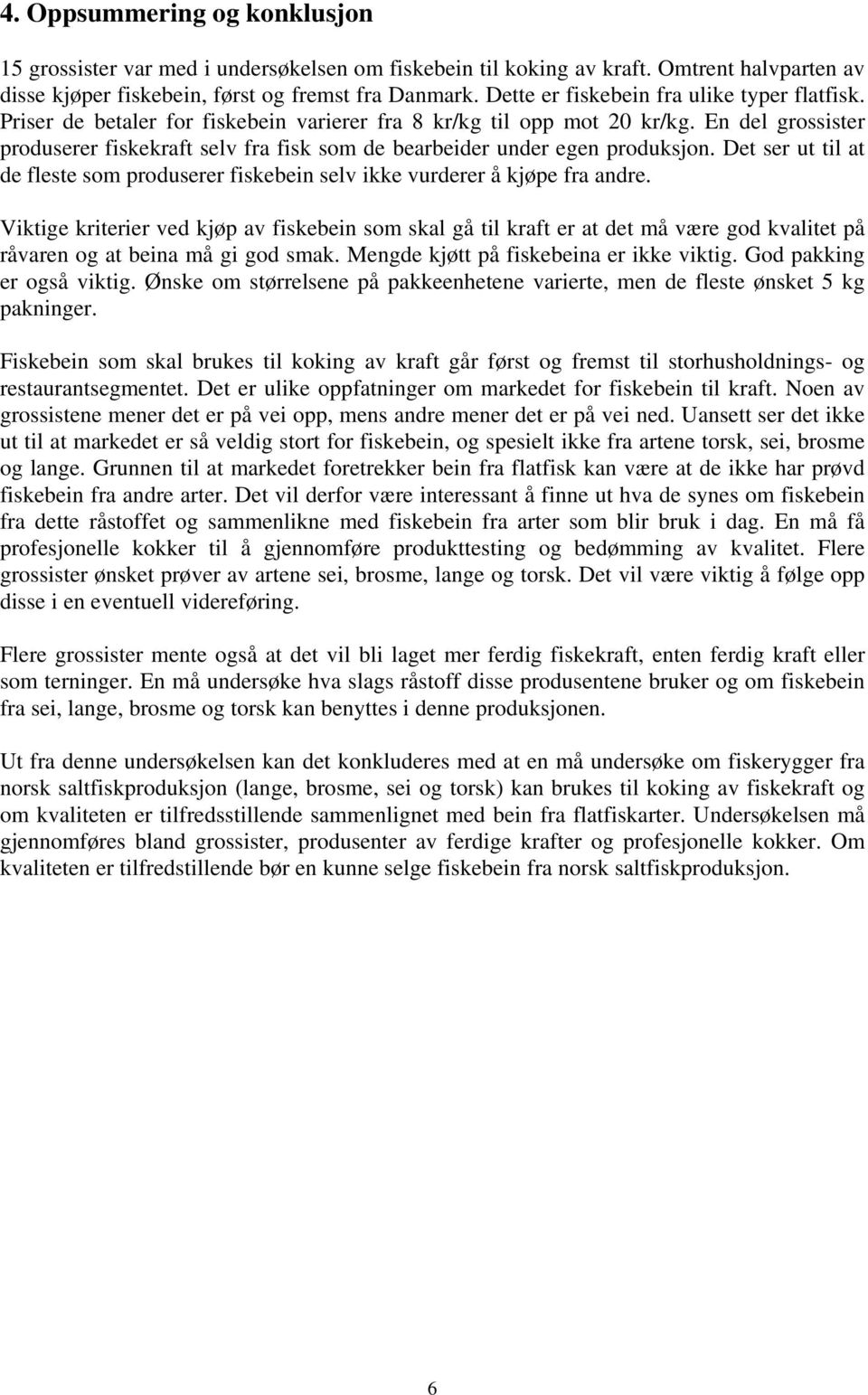 En del grossister produserer fiskekraft selv fra fisk som de bearbeider under egen produksjon. Det ser ut til at de fleste som produserer fiskebein selv ikke vurderer å kjøpe fra andre.