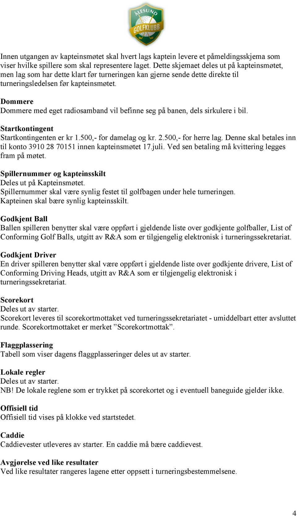 Dommere Dommere med eget radiosamband vil befinne seg på banen, dels sirkulere i bil. Startkontingent Startkontingenten er kr 1.500,- for damelag og kr. 2.500,- for herre lag.