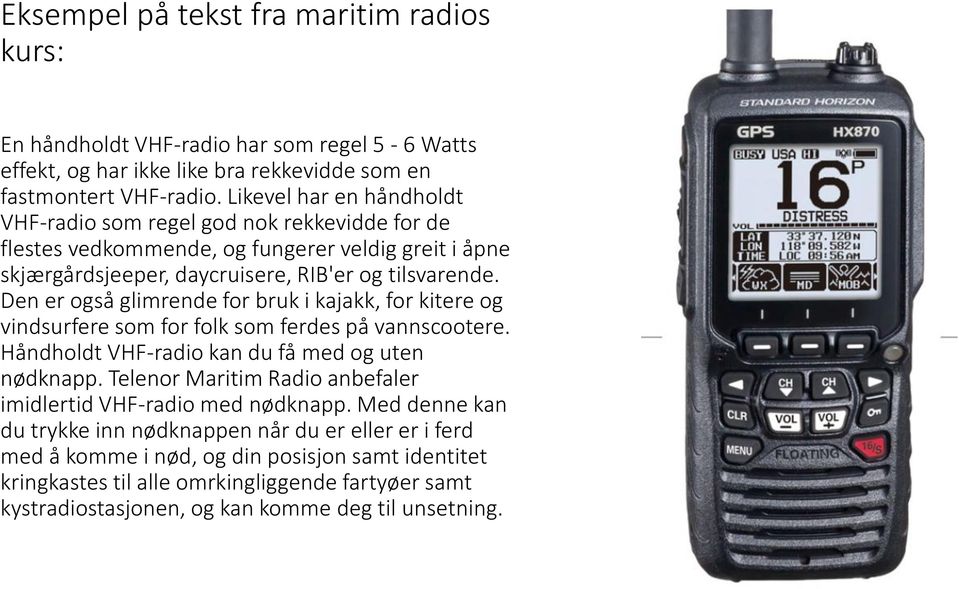 Den er også glimrende for bruk i kajakk, for kitere og vindsurfere som for folk som ferdes på vannscootere. Håndholdt VHF-radio kan du få med og uten nødknapp.