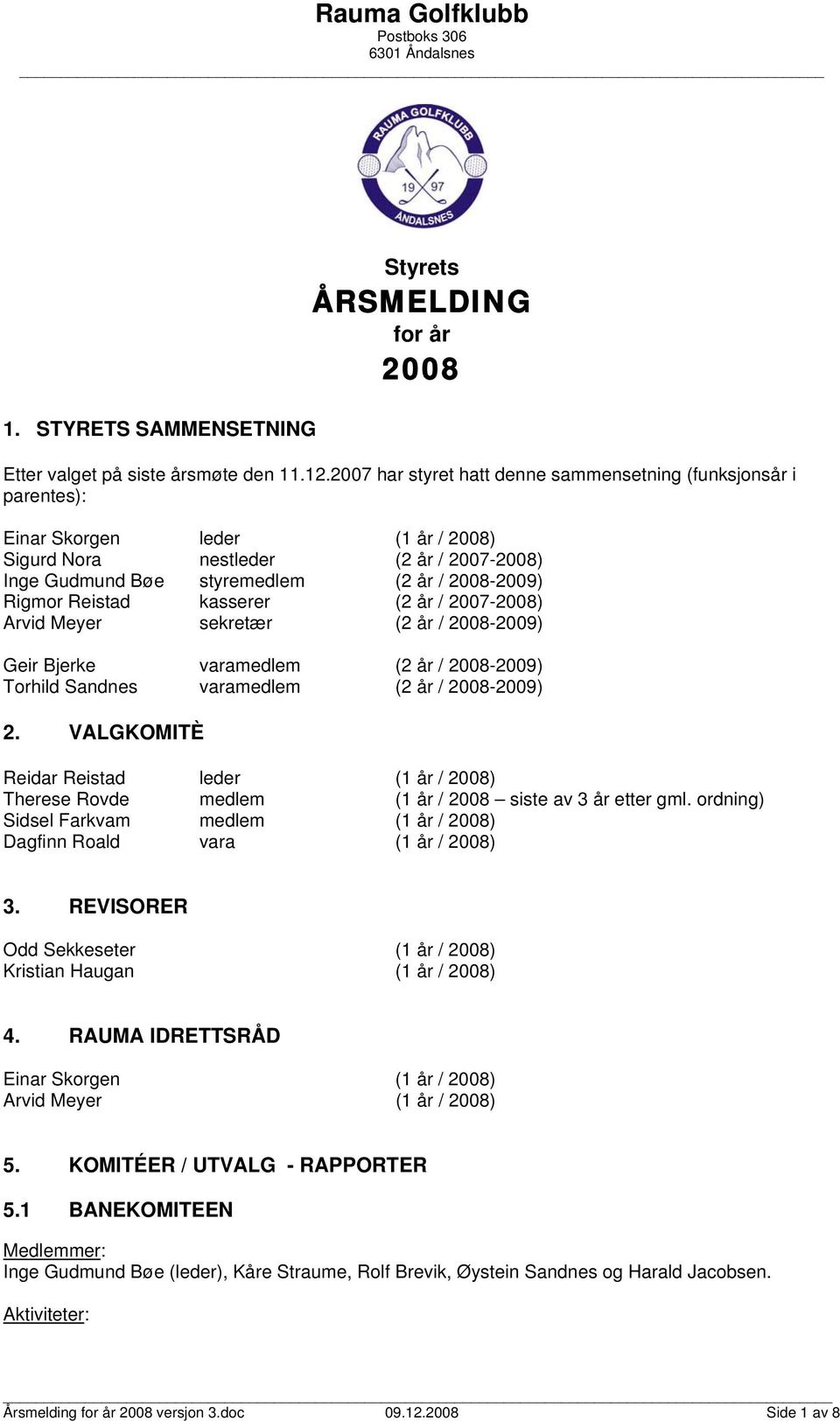 Reistad kasserer (2 år / 2007-2008) Arvid Meyer sekretær (2 år / 2008-2009) Geir Bjerke varamedlem (2 år / 2008-2009) Torhild Sandnes varamedlem (2 år / 2008-2009) 2.