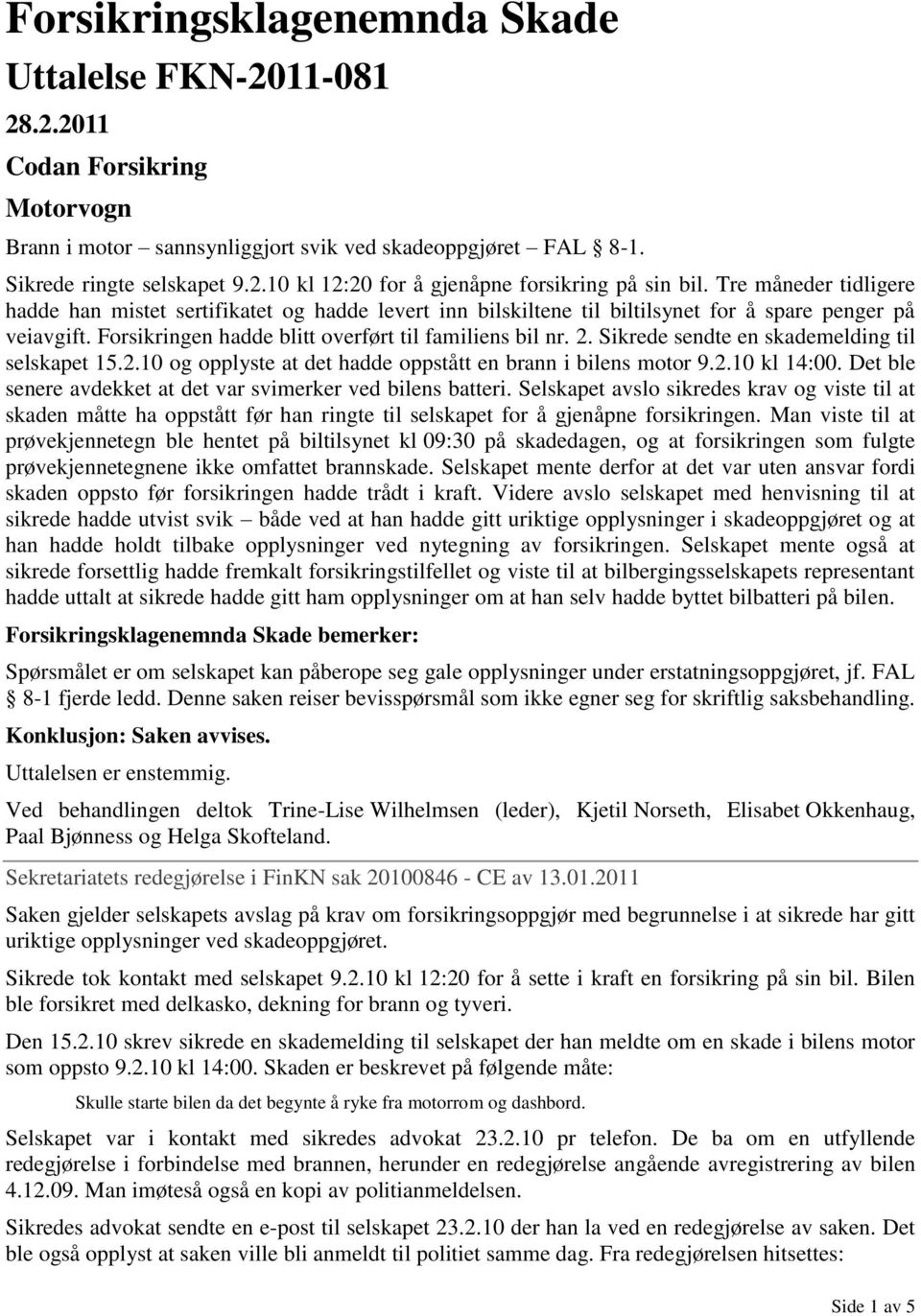 Sikrede sendte en skademelding til selskapet 15.2.10 og opplyste at det hadde oppstått en brann i bilens motor 9.2.10 kl 14:00. Det ble senere avdekket at det var svimerker ved bilens batteri.