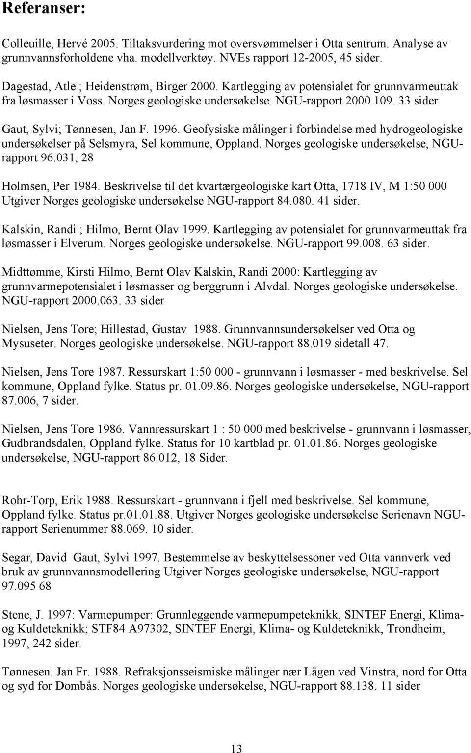 33 sider Gaut, Sylvi; Tønnesen, Jan F. 1996. Geofysiske målinger i forbindelse med hydrogeologiske undersøkelser på Selsmyra, Sel kommune, Oppland. Norges geologiske undersøkelse, NGUrapport 96.