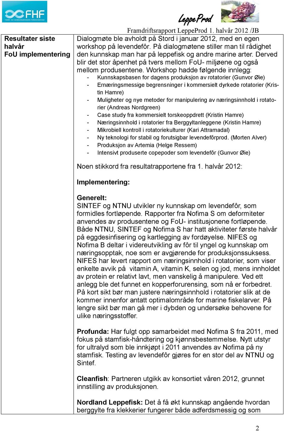 Workshop hadde følgende innlegg: - Kunnskapsbasen for dagens produksjon av rotatorier (Gunvor Øie) - Ernæringsmessige begrensninger i kommersielt dyrkede rotatorier (Kristin Hamre) - Muligheter og