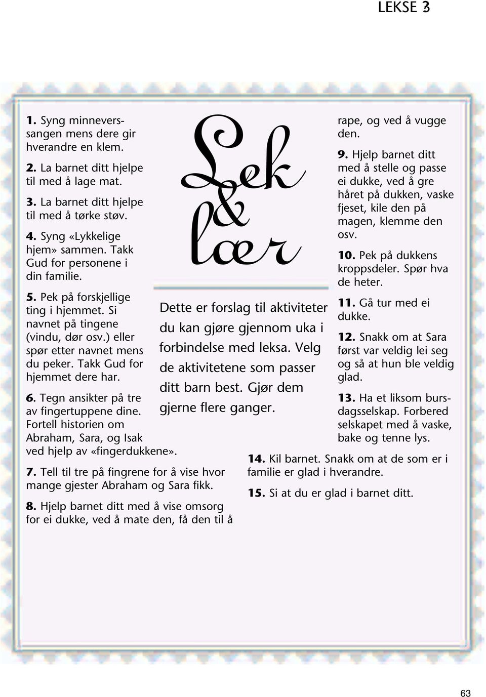 Tegn ansikter på tre av fingertuppene dine. Fortell historien om Abraham, Sara, og Isak ved hjelp av «fingerdukkene». 7. Tell til tre på fingrene for å vise hvor mange gjester Abraham og Sara fikk. 8.