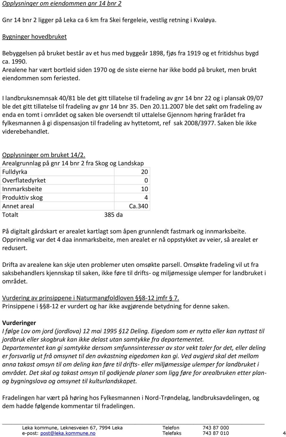 Arealene har vært bortleid siden 1970 og de siste eierne har ikke bodd på bruket, men brukt eiendommen som feriested.