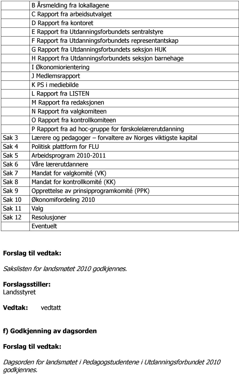 fra valgkomiteen O Rapport fra kontrollkomiteen P Rapport fra ad hoc-gruppe for førskolelærerutdanning Sak 3 Lærere og pedagoger forvaltere av Norges viktigste kapital Sak 4 Politisk plattform for