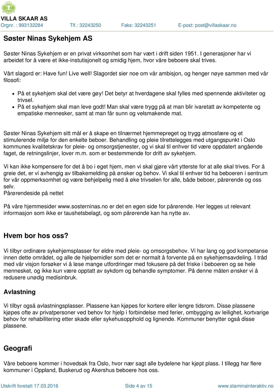 Slagordet sier noe om vår ambisjon, og henger nøye sammen med vår filosofi: På et sykehjem skal det være gøy!