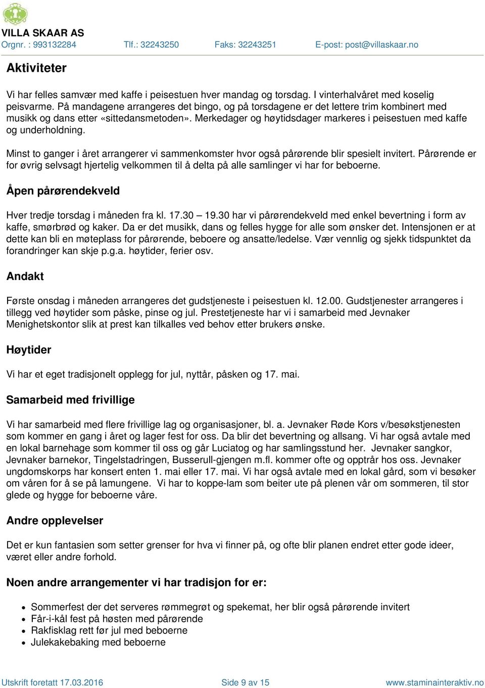 Minst to ganger i året arrangerer vi sammenkomster hvor også pårørende blir spesielt invitert Pårørende er for øvrig selvsagt hjertelig velkommen til å delta på alle samlinger vi har for beboerne