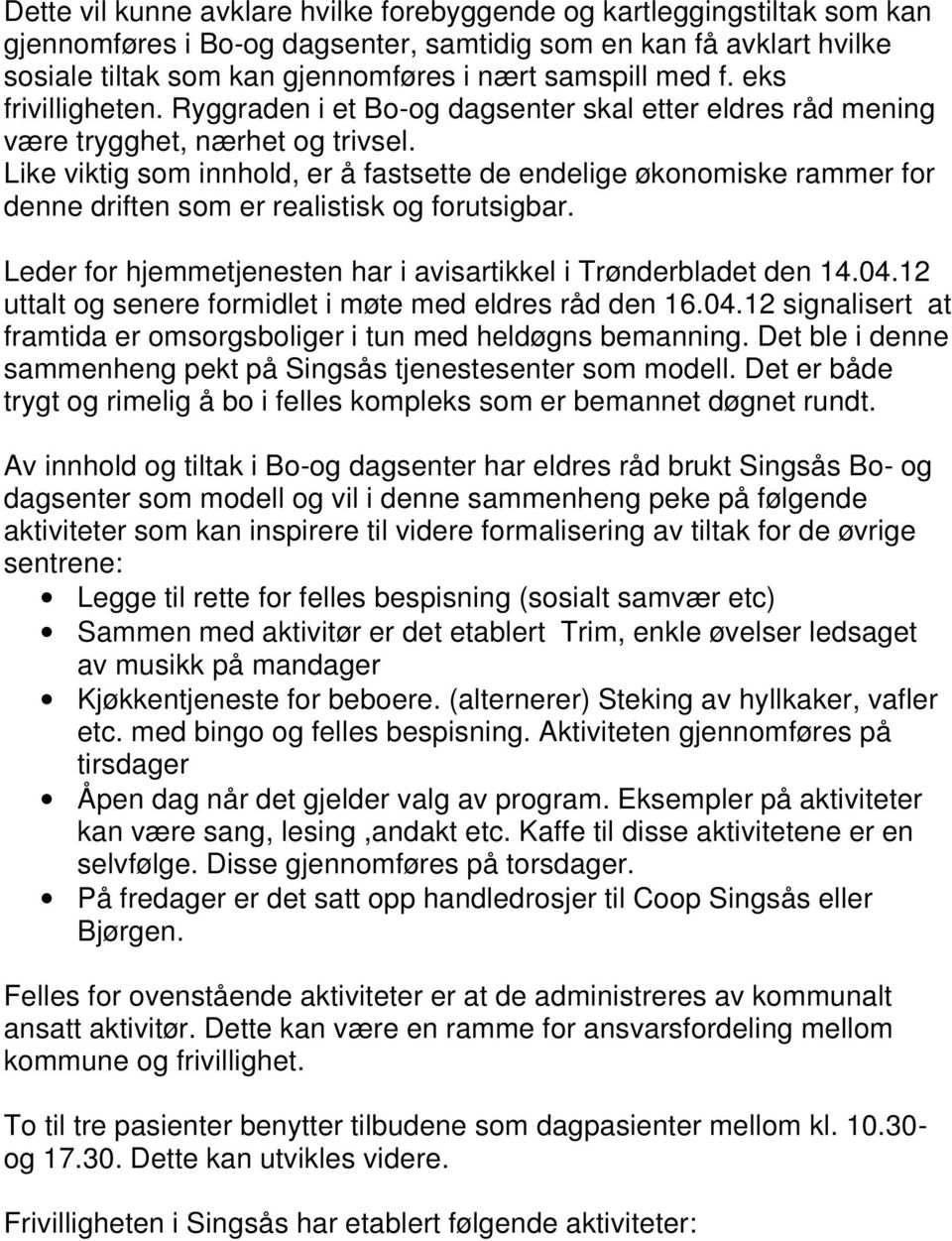 Like viktig som innhold, er å fastsette de endelige økonomiske rammer for denne driften som er realistisk og forutsigbar. Leder for hjemmetjenesten har i avisartikkel i Trønderbladet den 14.04.