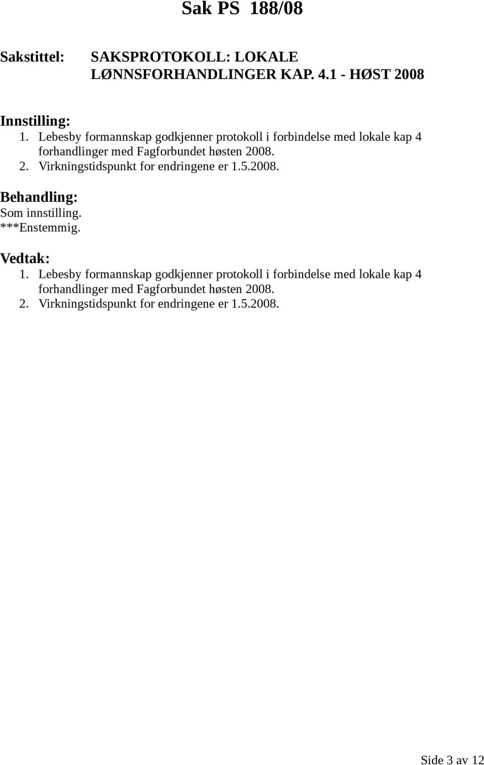 2. Virkningstidspunkt for endringene er 1.5.2008. Som innstilling. ***Enstemmig. 1.  2.