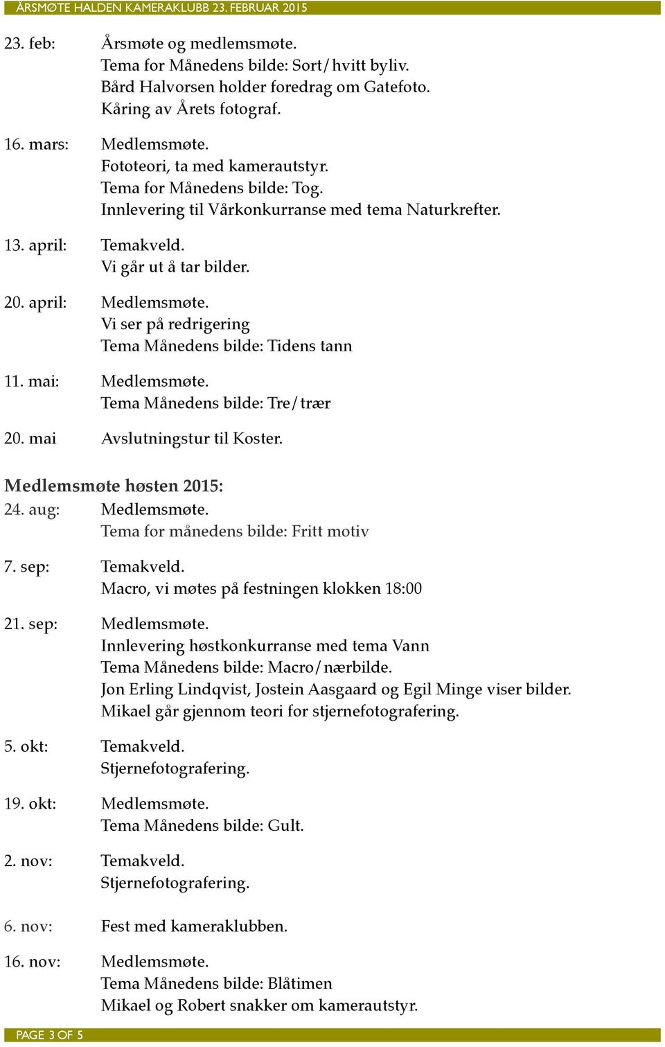 ! Vi ser på redrigering! Tema Månedens bilde: Tidens tann 11. mai:! Medlemsmøte.! Tema Månedens bilde: Tre/trær 20. mai! Avslutningstur til Koster. Medlemsmøte høsten 2015: 24. aug:! Medlemsmøte.! Tema for månedens bilde: Fritt motiv 7.