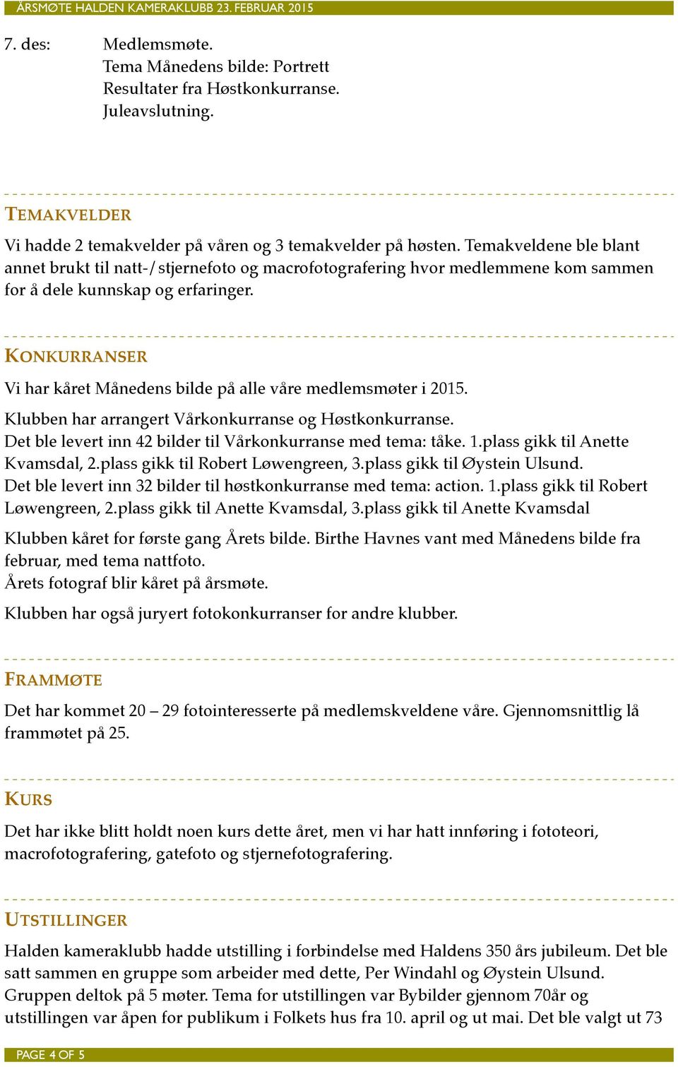 KONKURRANSER Vi har kåret Månedens bilde på alle våre medlemsmøter i 2015. Klubben har arrangert Vårkonkurranse og Høstkonkurranse. Det ble levert inn 42 bilder til Vårkonkurranse med tema: tåke. 1.