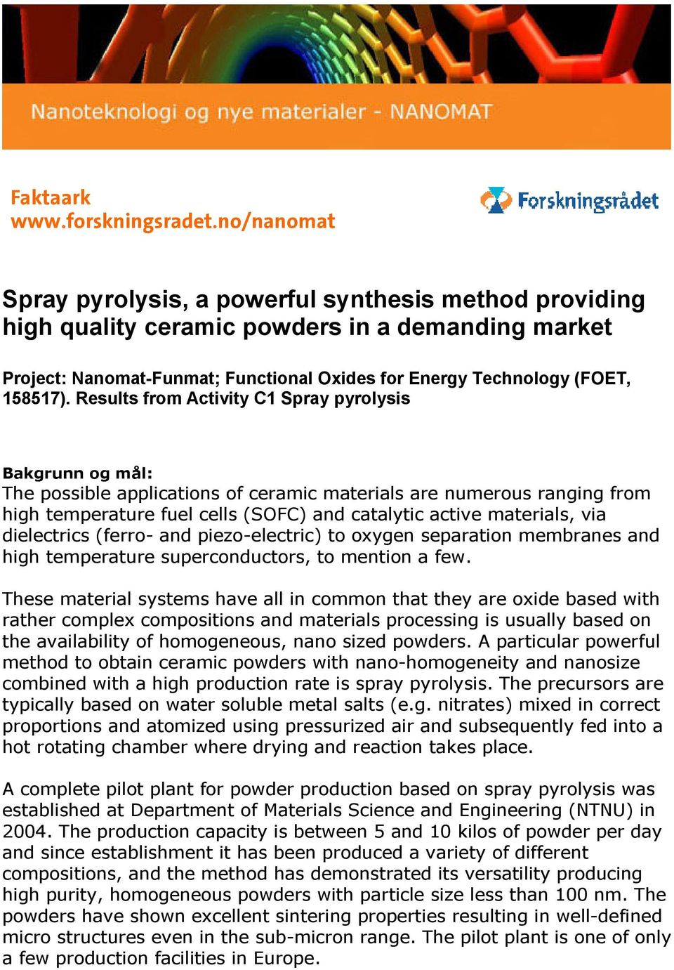 Results from Activity C1 Spray pyrolysis Bakgrunn og mål: The possible applications of ceramic materials are numerous ranging from high temperature fuel cells (SOFC) and catalytic active materials,