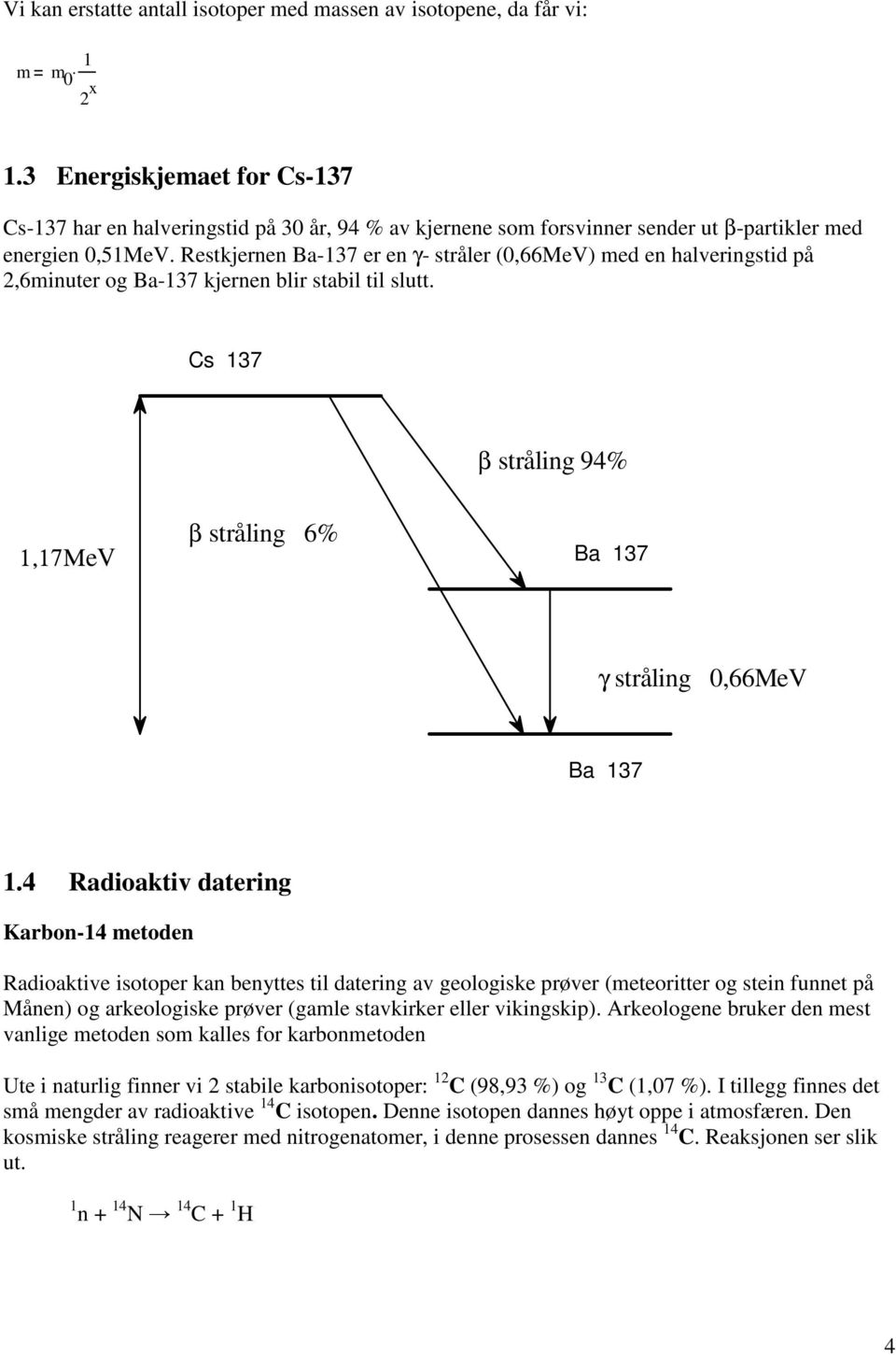 Restkjernen Ba-137 er en γ- stråler (0,66MeV) med en halveringstid på 2,6minuter og Ba-137 kjernen blir stabil til slutt.