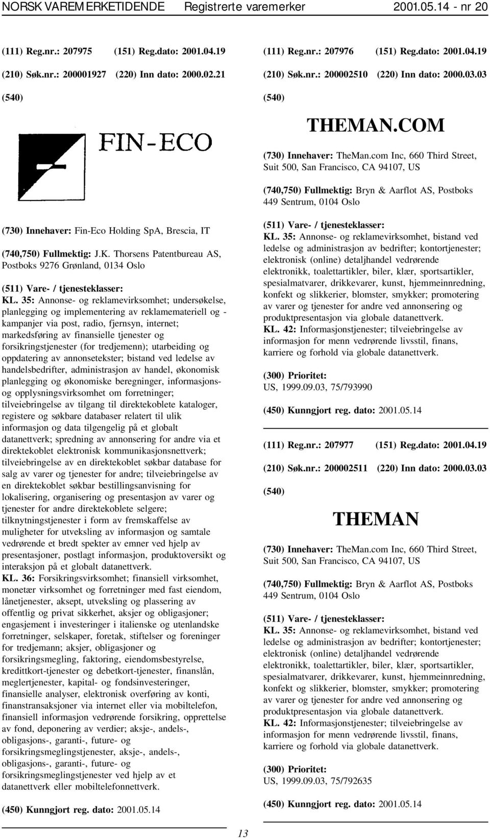 com Inc, 660 Third Street, Suit 500, San Francisco, CA 94107, US (740,750) Fullmektig: Bryn & Aarflot AS, Postboks 449 Sentrum, 0104 Oslo (730) Innehaver: Fin-Eco Holding SpA, Brescia, IT (740,750)