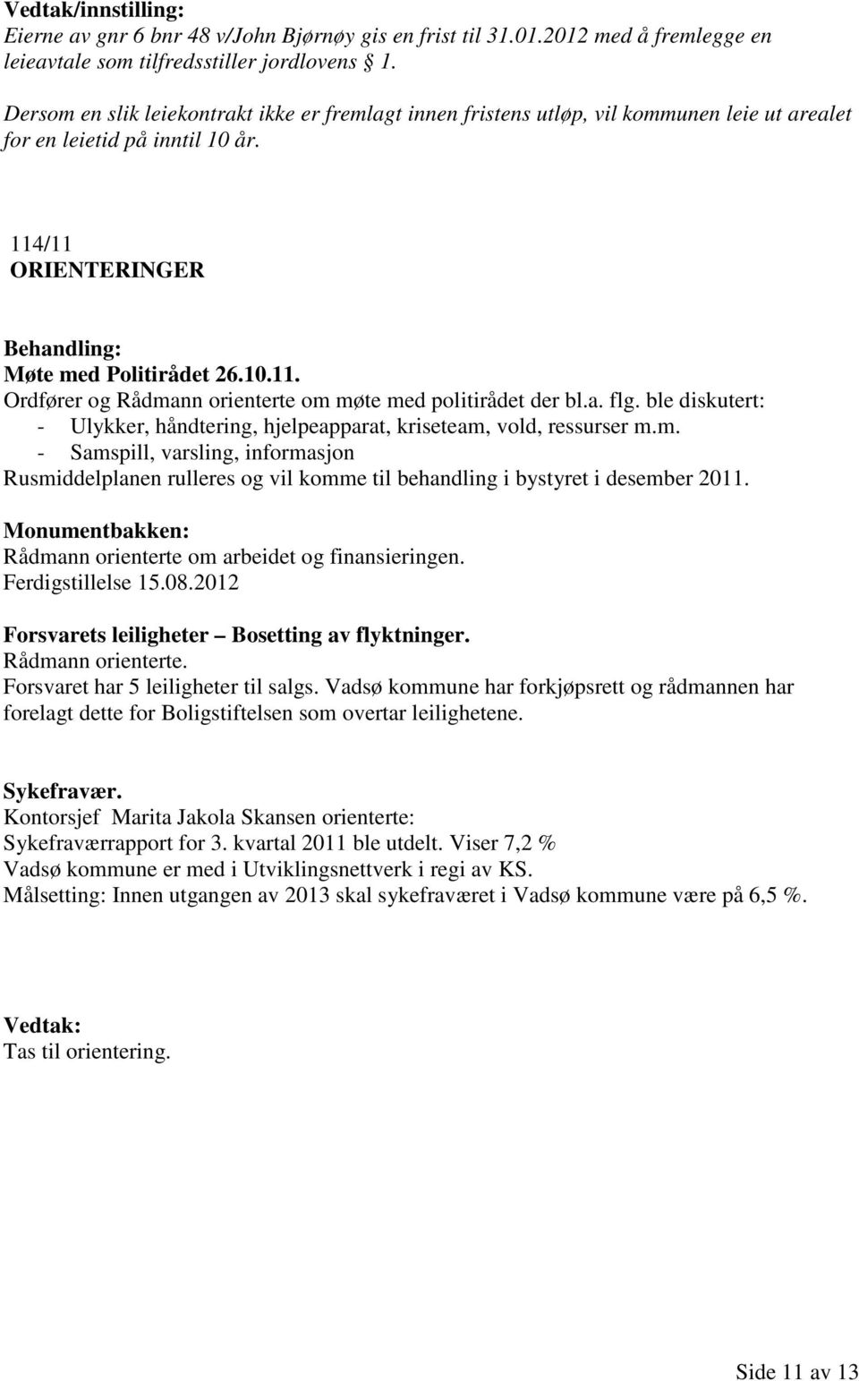 a. flg. ble diskutert: - Ulykker, håndtering, hjelpeapparat, kriseteam, vold, ressurser m.m. - Samspill, varsling, informasjon Rusmiddelplanen rulleres og vil komme til behandling i bystyret i desember 2011.