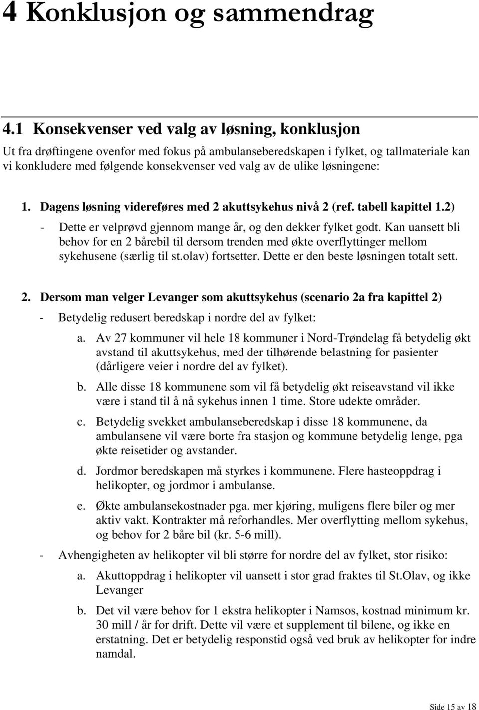 løsningene: 1. Dagens løsning videreføres med 2 akuttsykehus nivå 2 (ref. tabell kapittel 1.2) - Dette er velprøvd gjennom mange år, og den dekker fylket godt.