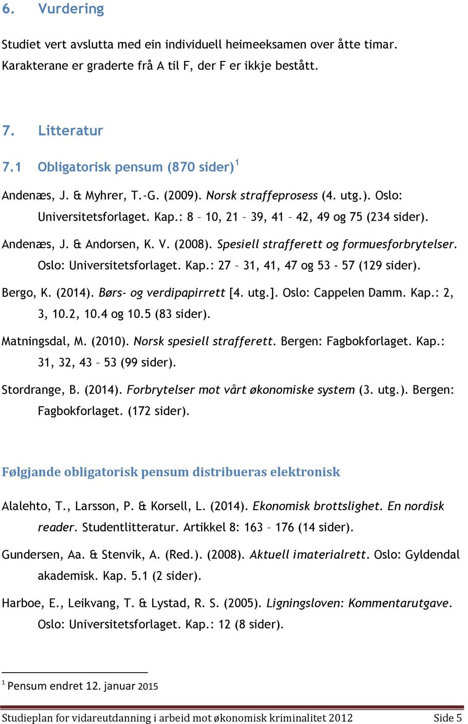 V. (2008). Spesiell strafferett og formuesforbrytelser. Oslo: Universitetsforlaget. Kap.: 27 31, 41, 47 og 53-57 (129 sider). Bergo, K. (2014). Børs- og verdipapirrett [4. utg.]. Oslo: Cappelen Damm.