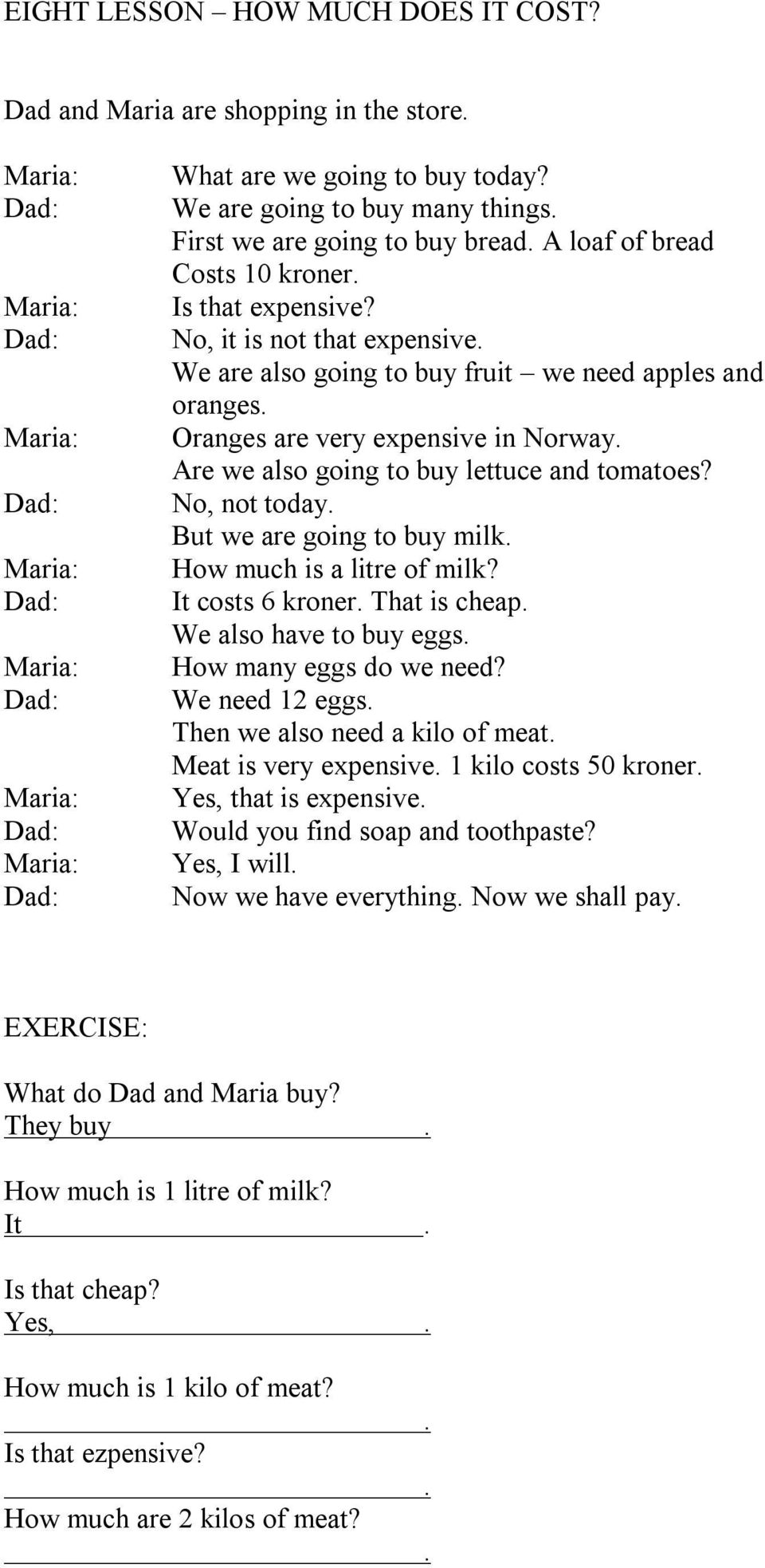 No, it is not that expensive We are also going to buy fruit we need apples and oranges Oranges are very expensive in Norway Are we also going to buy lettuce and tomatoes?