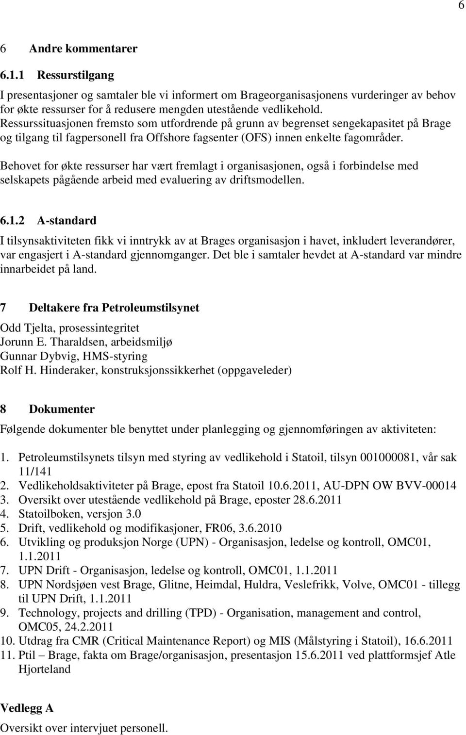 Behovet for økte ressurser har vært fremlagt i organisasjonen, også i forbindelse med selskapets pågående arbeid med evaluering av driftsmodellen. 6.1.