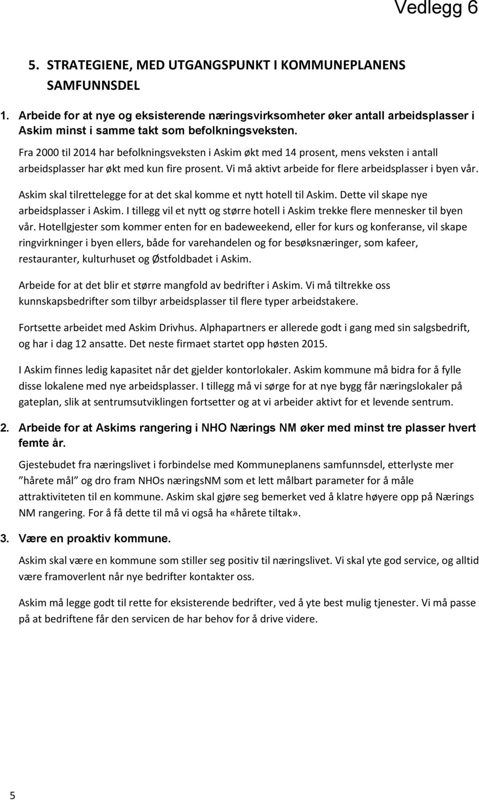 Askim skal tilrettelegge for at det skal komme et nytt hotell til Askim. Dette vil skape nye arbeidsplasser i Askim. I tillegg vil et nytt og større hotell i Askim trekke flere mennesker til byen vår.