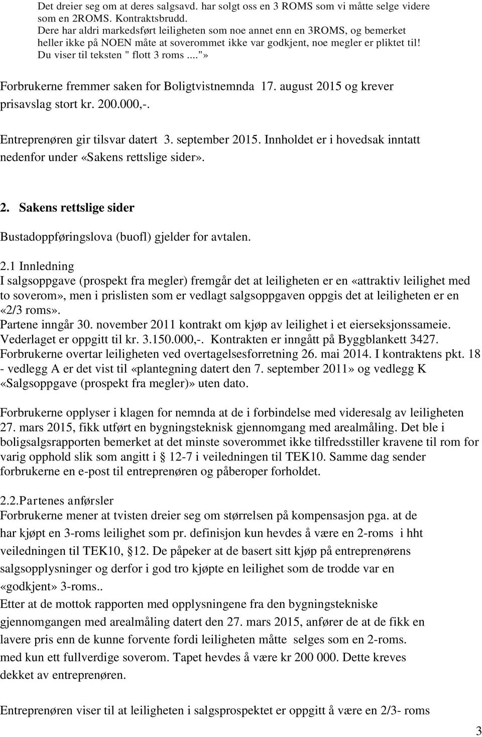 .."» Forbrukerne fremmer saken for Boligtvistnemnda 17. august 2015 og krever prisavslag stort kr. 200.000,-. Entreprenøren gir tilsvar datert 3. september 2015.