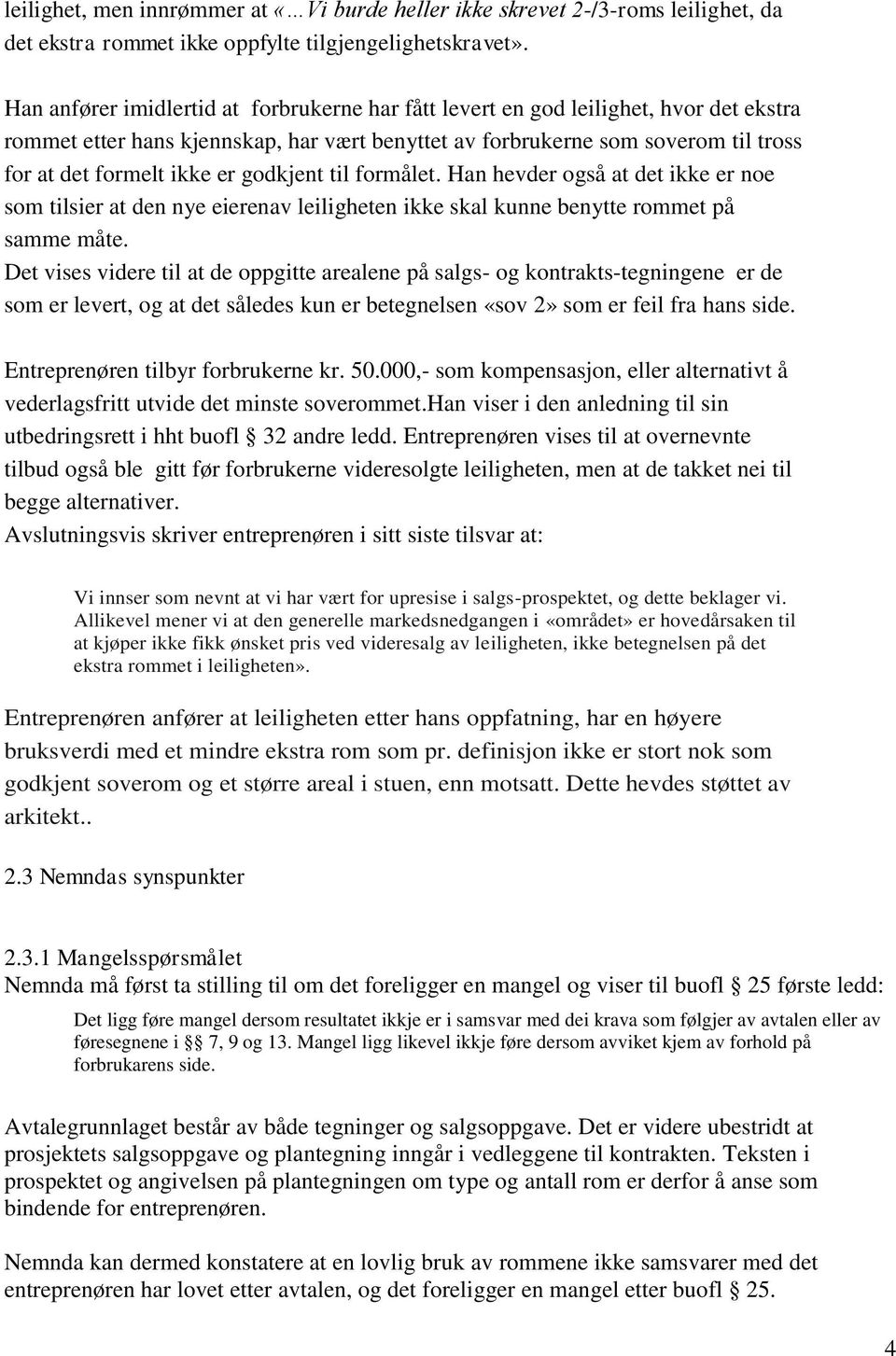 godkjent til formålet. Han hevder også at det ikke er noe som tilsier at den nye eierenav leiligheten ikke skal kunne benytte rommet på samme måte.