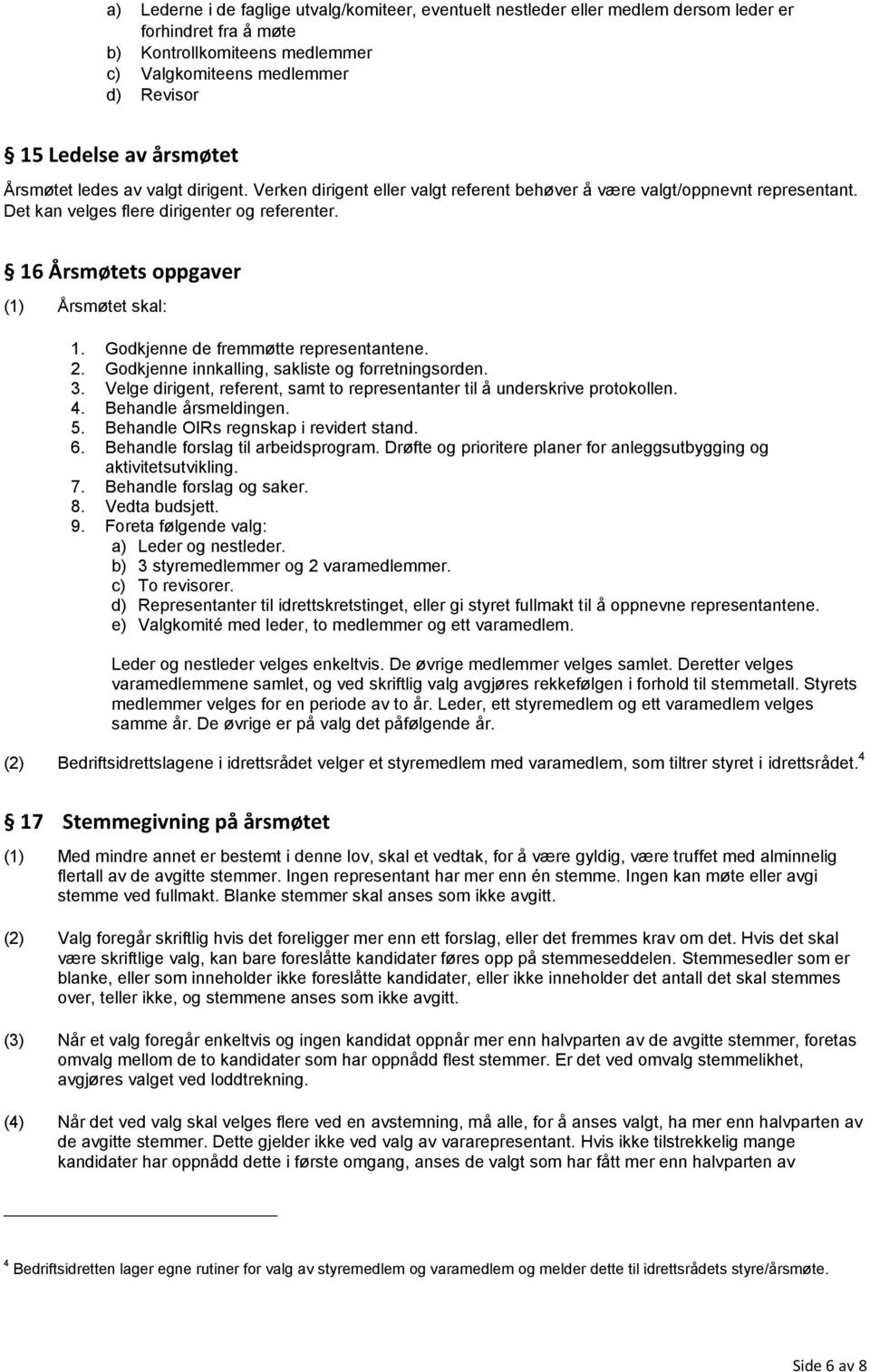 16 Årsmøtets oppgaver (1) Årsmøtet skal: 1. Godkjenne de fremmøtte representantene. 2. Godkjenne innkalling, sakliste og forretningsorden. 3.