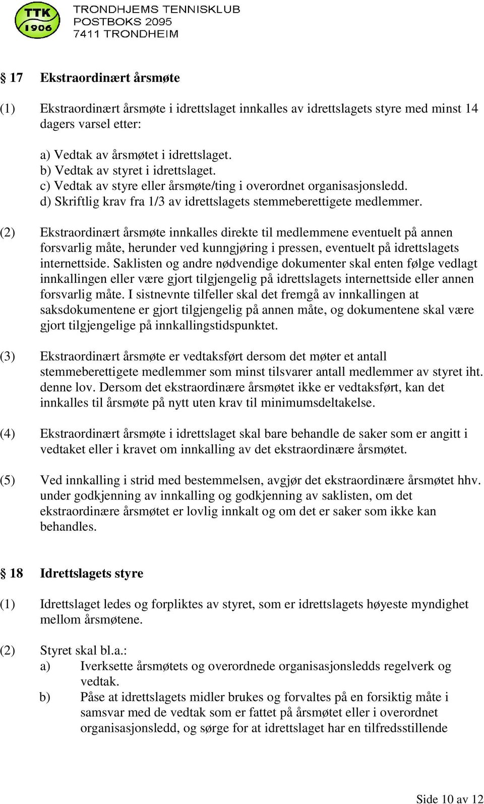 (2) Ekstraordinært årsmøte innkalles direkte til medlemmene eventuelt på annen forsvarlig måte, herunder ved kunngjøring i pressen, eventuelt på idrettslagets internettside.