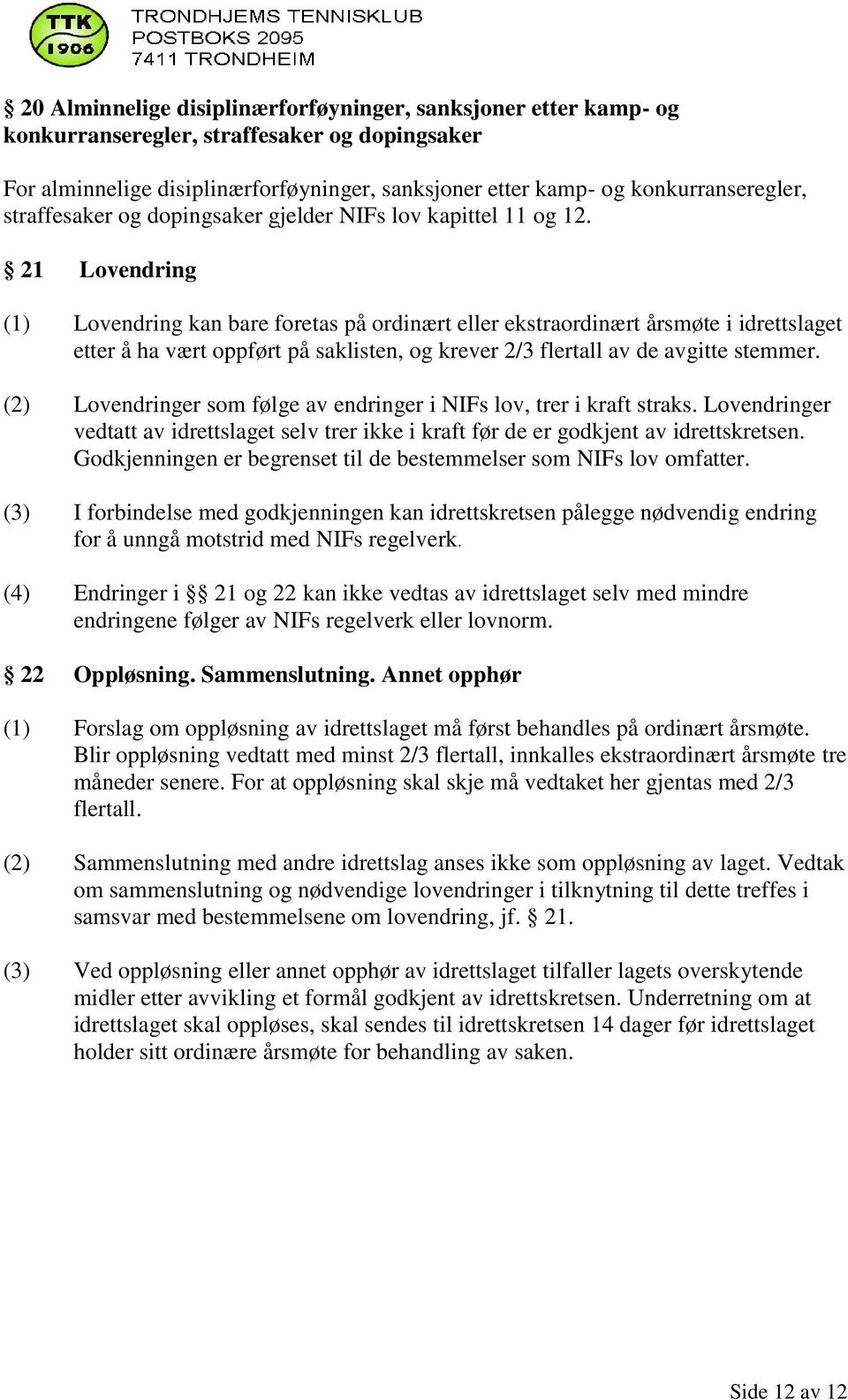 21 Lovendring (1) Lovendring kan bare foretas på ordinært eller ekstraordinært årsmøte i idrettslaget etter å ha vært oppført på saklisten, og krever 2/3 flertall av de avgitte stemmer.