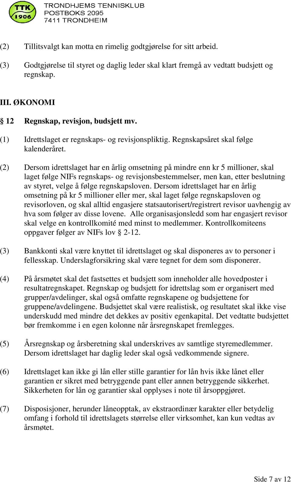 (2) Dersom idrettslaget har en årlig omsetning på mindre enn kr 5 millioner, skal laget følge NIFs regnskaps- og revisjonsbestemmelser, men kan, etter beslutning av styret, velge å følge