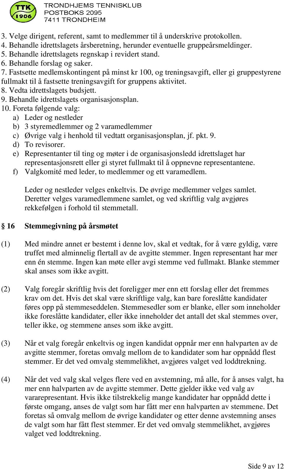 Fastsette medlemskontingent på minst kr 100, og treningsavgift, eller gi gruppestyrene fullmakt til å fastsette treningsavgift for gruppens aktivitet. 8. Vedta idrettslagets budsjett. 9.