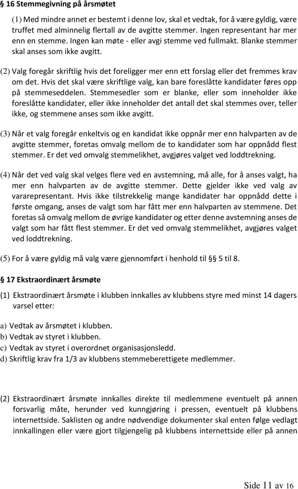 (2) Valg foregår skriftlig hvis det foreligger mer enn ett forslag eller det fremmes krav om det. Hvis det skal være skriftlige valg, kan bare foreslåtte kandidater føres opp på stemmeseddelen.