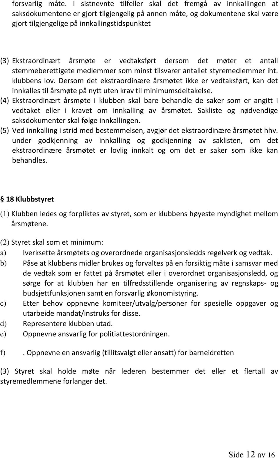 Ekstraordinært årsmøte er vedtaksført dersom det møter et antall stemmeberettigete medlemmer som minst tilsvarer antallet styremedlemmer iht. klubbens lov.