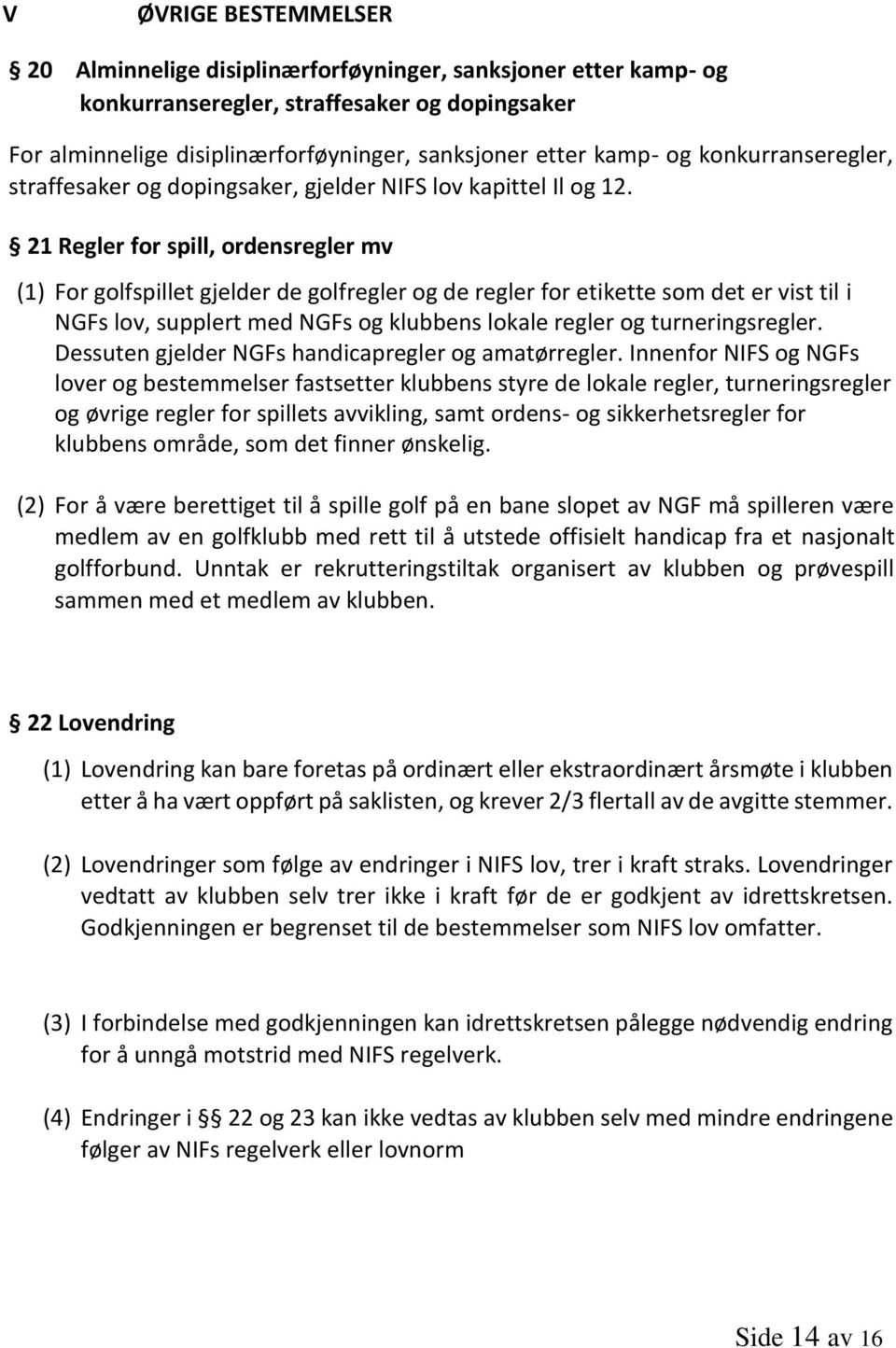 21 Regler for spill, ordensregler mv (1) For golfspillet gjelder de golfregler og de regler for etikette som det er vist til i NGFs lov, supplert med NGFs og klubbens lokale regler og