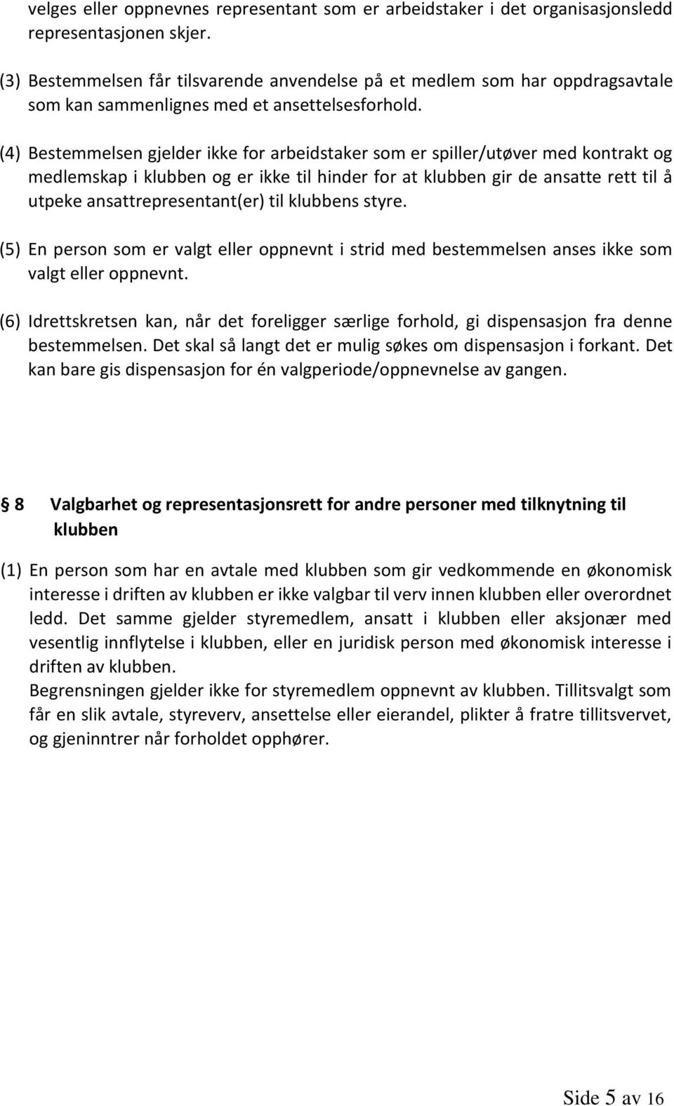 (4) Bestemmelsen gjelder ikke for arbeidstaker som er spiller/utøver med kontrakt og medlemskap i klubben og er ikke til hinder for at klubben gir de ansatte rett til å utpeke ansattrepresentant(er)