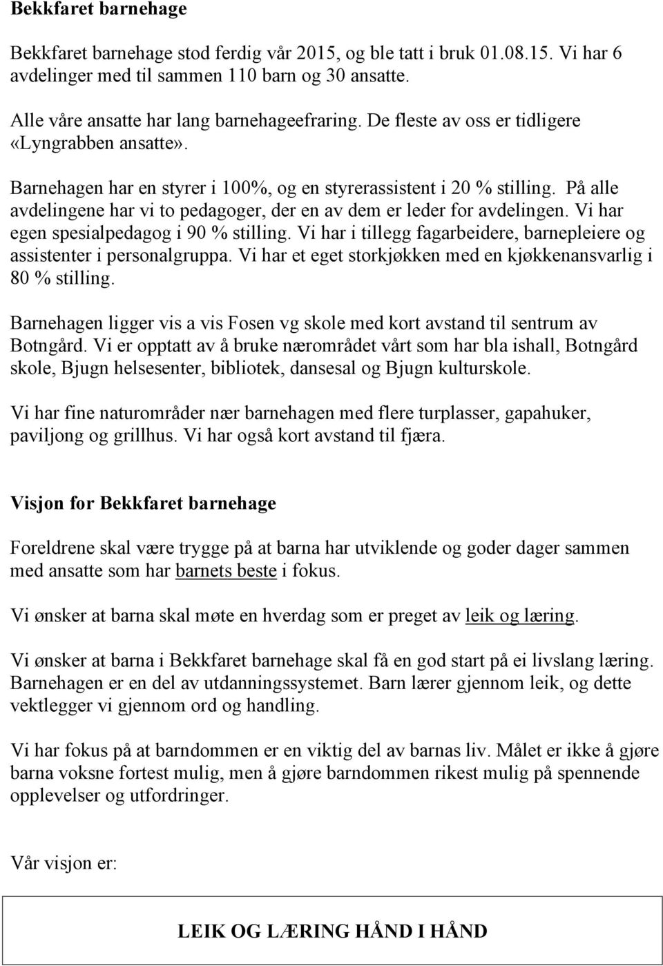 På alle avdelingene har vi to pedagoger, der en av dem er leder for avdelingen. Vi har egen spesialpedagog i 90 % stilling. Vi har i tillegg fagarbeidere, barnepleiere og assistenter i personalgruppa.