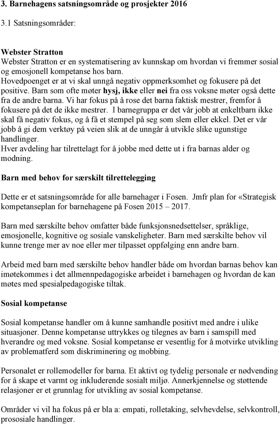 Hovedpoenget er at vi skal unngå negativ oppmerksomhet og fokusere på det positive. Barn som ofte møter hysj, ikke eller nei fra oss voksne møter også dette fra de andre barna.