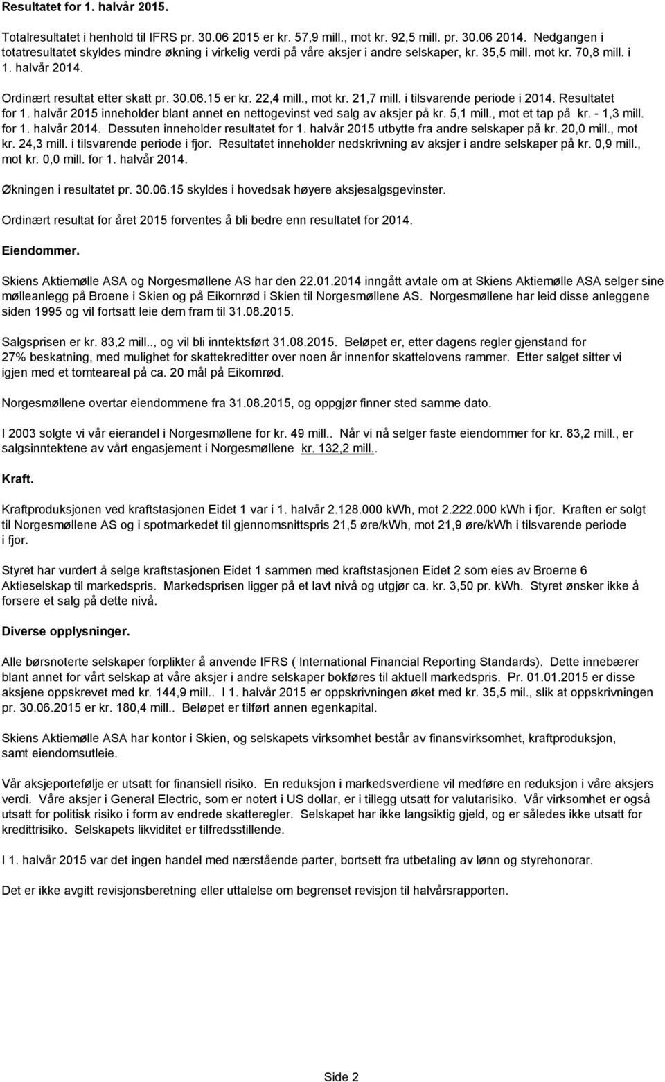 15 er kr. 22,4 mill., mot kr. 21,7 mill. i tilsvarende periode i 2014. Resultatet for 1. halvår 2015 inneholder blant annet en nettogevinst ved salg av aksjer på kr. 5,1 mill., mot et tap på kr.