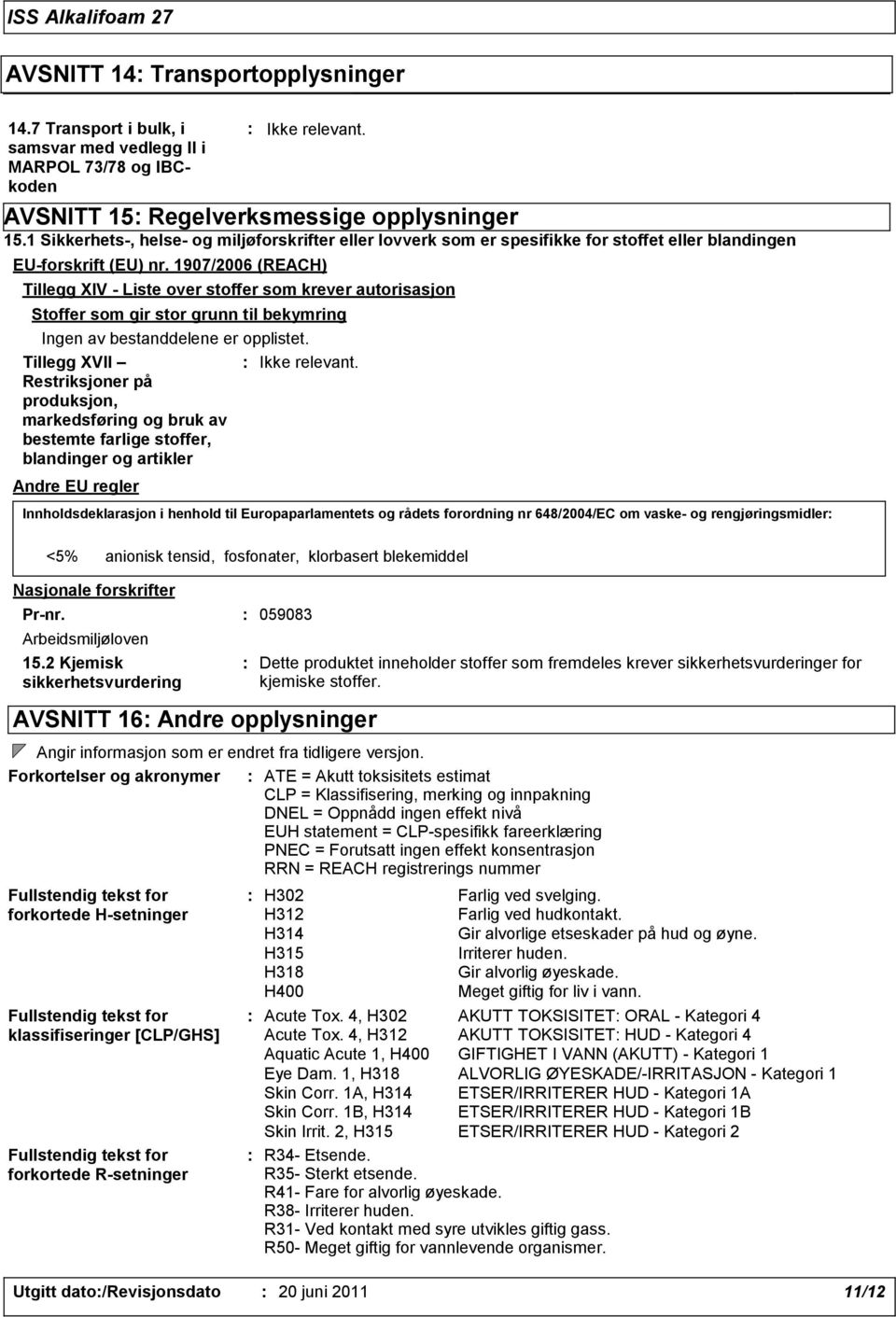 1907/2006 (REACH) Tillegg XIV - Liste over stoffer som krever autorisasjon Stoffer som gir stor grunn til bekymring Ingen av bestanddelene er opplistet.