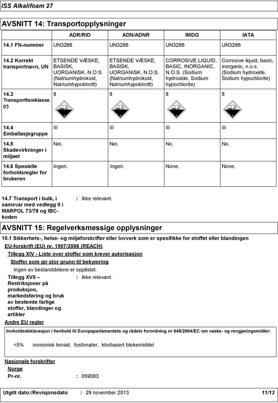 3 Transportfareklasse (r) 8 8 8 8 14.4 Emballasjegruppe III III III III 14.5 Skadevirkninger i miljøet 14.6 Spesielle forholdsregler for brukeren Nei. Nei. No. No. Ingen. Ingen. None. None. 14.7 Transport i bulk, i samsvar med vedlegg II i MARPOL 73/78 og IBCkoden Ikke relevant.