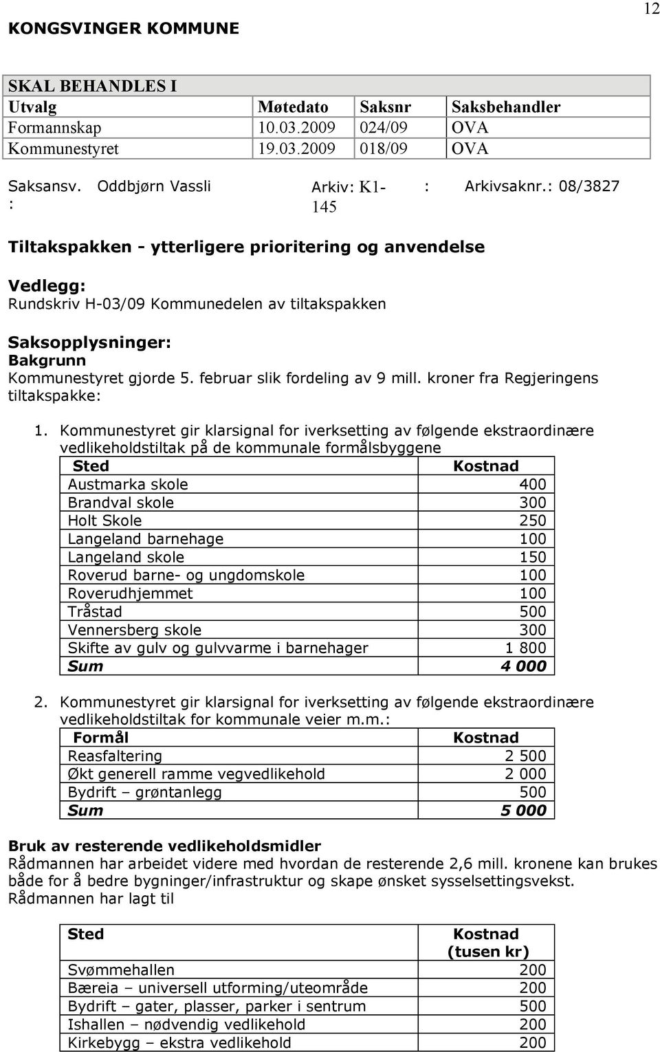 : 08/3827 Tiltakspakken - ytterligere prioritering og anvendelse Vedlegg: Rundskriv H-03/09 Kommunedelen av tiltakspakken Saksopplysninger: Bakgrunn Kommunestyret gjorde 5.